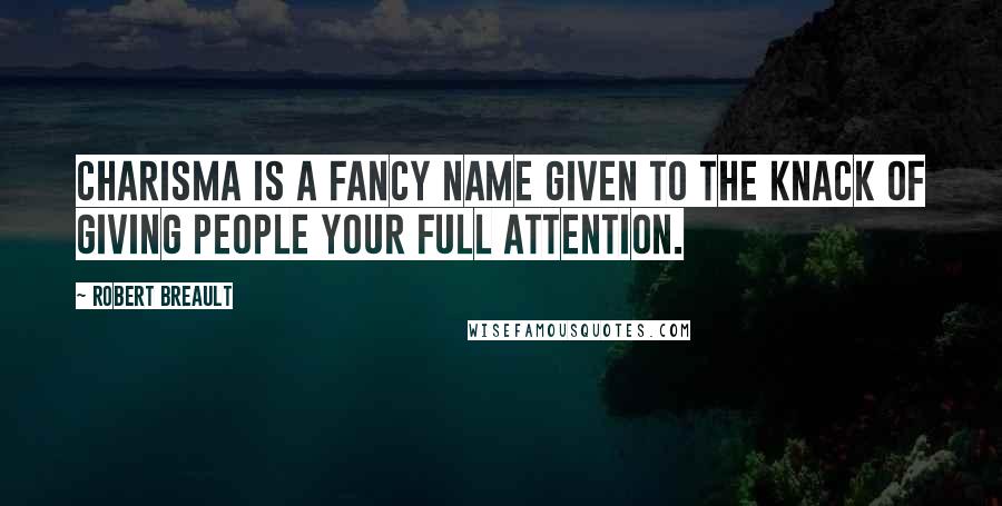 Robert Breault Quotes: Charisma is a fancy name given to the knack of giving people your full attention.