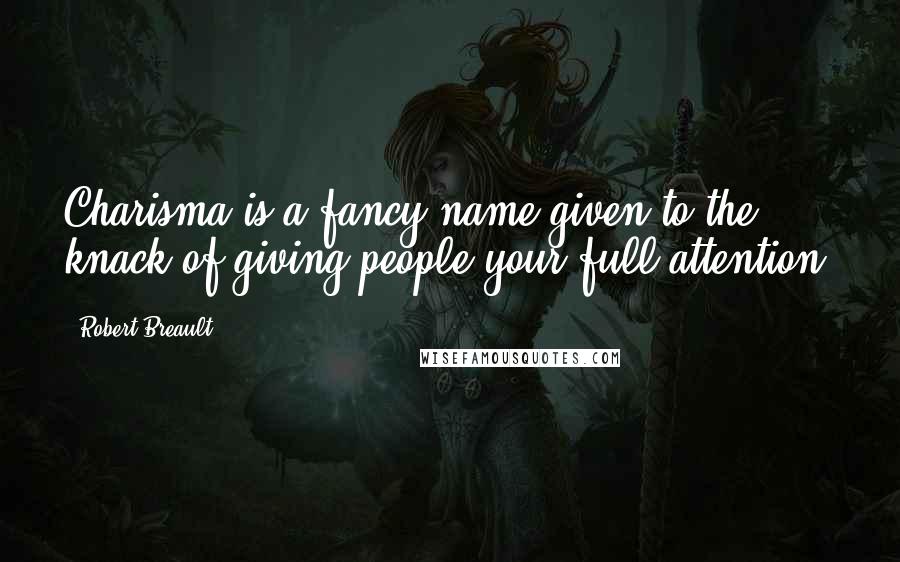 Robert Breault Quotes: Charisma is a fancy name given to the knack of giving people your full attention.