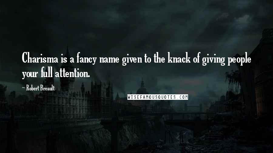 Robert Breault Quotes: Charisma is a fancy name given to the knack of giving people your full attention.