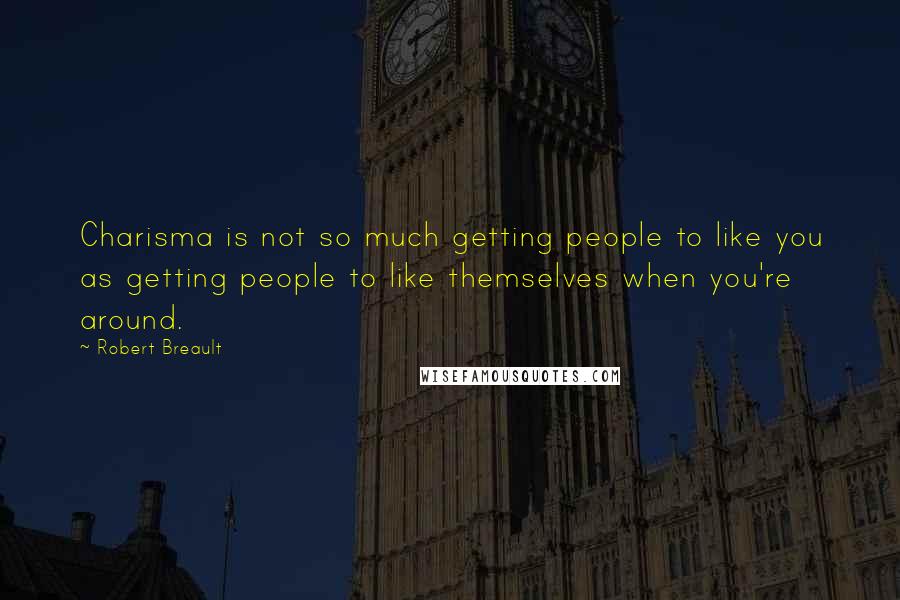 Robert Breault Quotes: Charisma is not so much getting people to like you as getting people to like themselves when you're around.