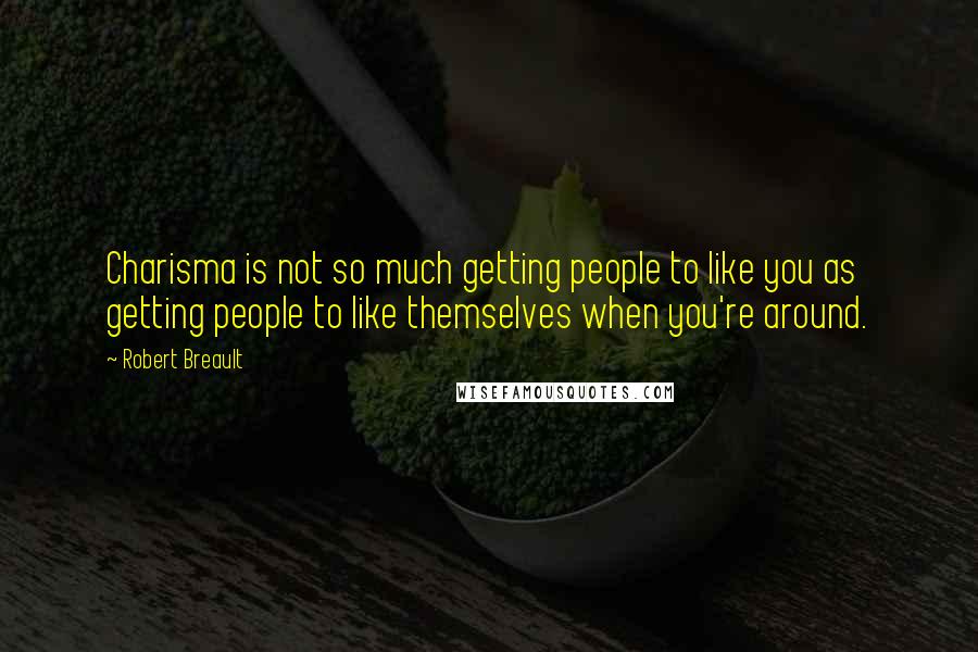 Robert Breault Quotes: Charisma is not so much getting people to like you as getting people to like themselves when you're around.