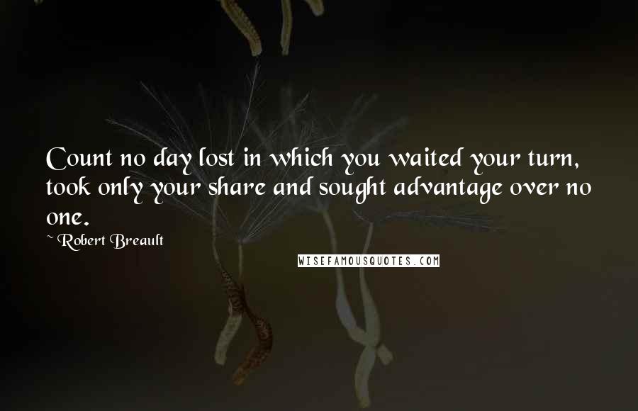 Robert Breault Quotes: Count no day lost in which you waited your turn, took only your share and sought advantage over no one.