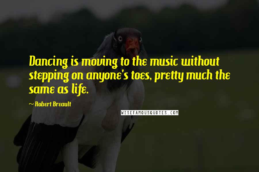 Robert Breault Quotes: Dancing is moving to the music without stepping on anyone's toes, pretty much the same as life.