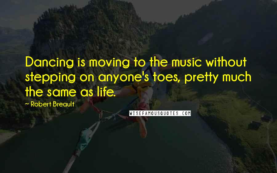 Robert Breault Quotes: Dancing is moving to the music without stepping on anyone's toes, pretty much the same as life.