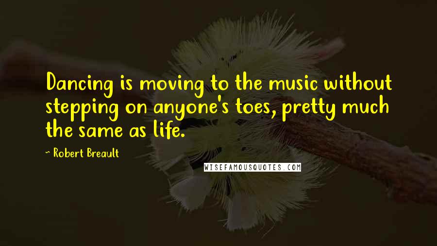 Robert Breault Quotes: Dancing is moving to the music without stepping on anyone's toes, pretty much the same as life.