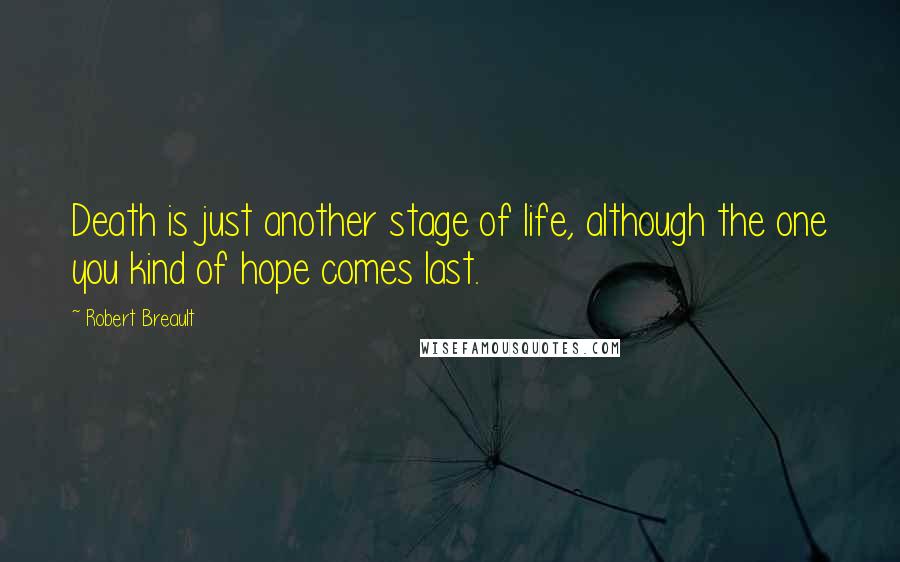 Robert Breault Quotes: Death is just another stage of life, although the one you kind of hope comes last.