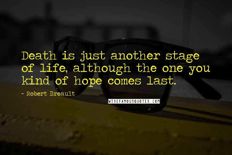 Robert Breault Quotes: Death is just another stage of life, although the one you kind of hope comes last.