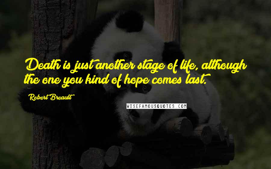 Robert Breault Quotes: Death is just another stage of life, although the one you kind of hope comes last.