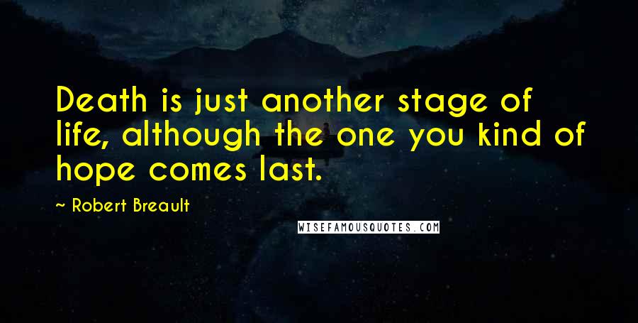 Robert Breault Quotes: Death is just another stage of life, although the one you kind of hope comes last.