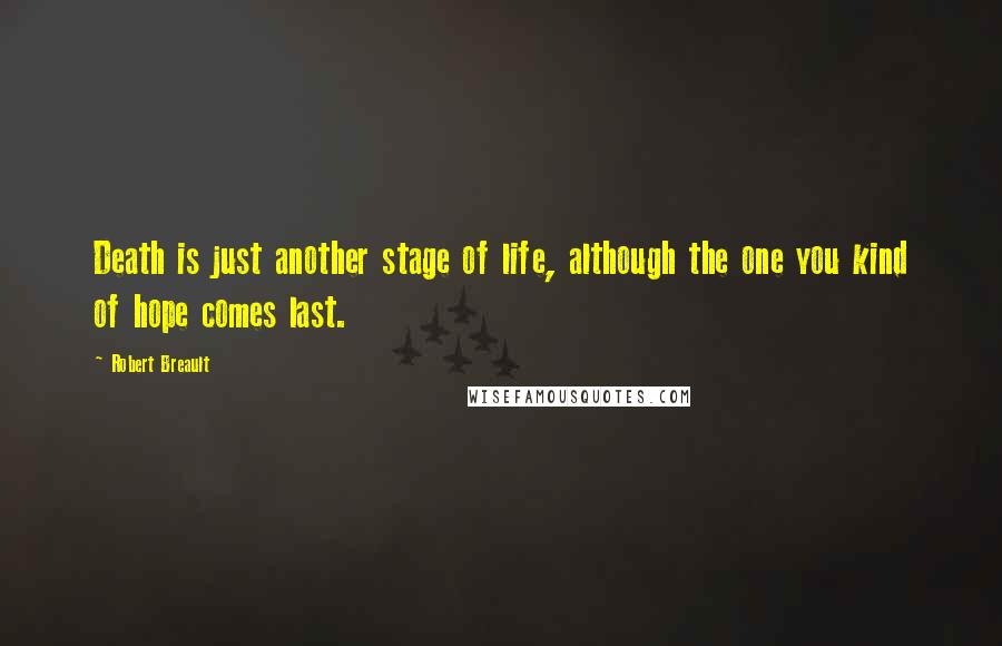 Robert Breault Quotes: Death is just another stage of life, although the one you kind of hope comes last.