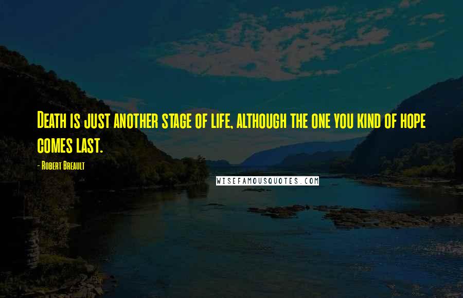 Robert Breault Quotes: Death is just another stage of life, although the one you kind of hope comes last.