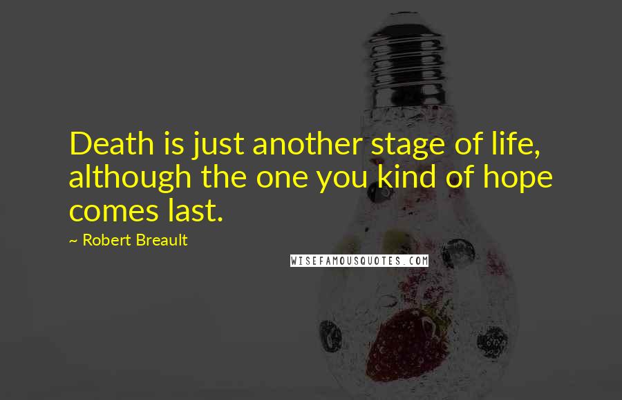 Robert Breault Quotes: Death is just another stage of life, although the one you kind of hope comes last.