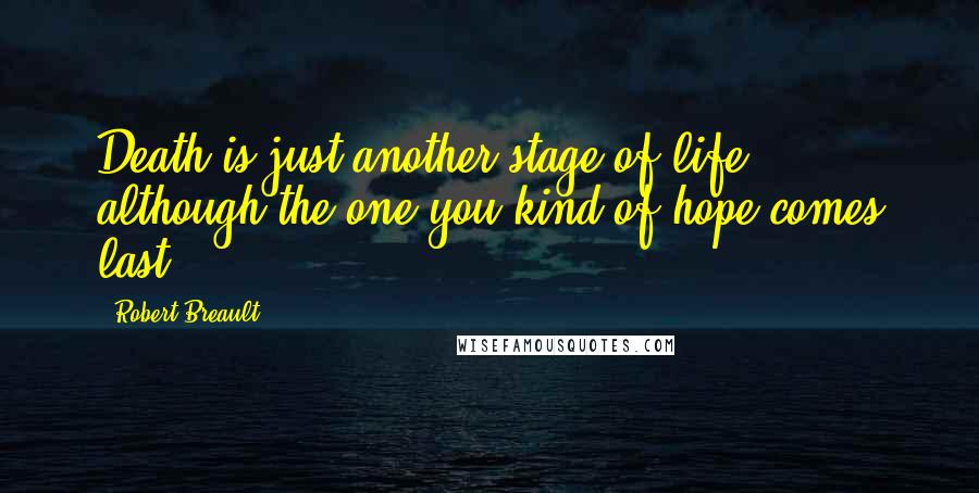 Robert Breault Quotes: Death is just another stage of life, although the one you kind of hope comes last.