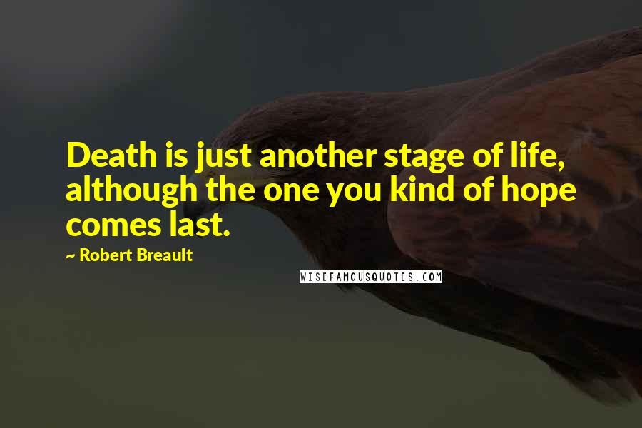 Robert Breault Quotes: Death is just another stage of life, although the one you kind of hope comes last.