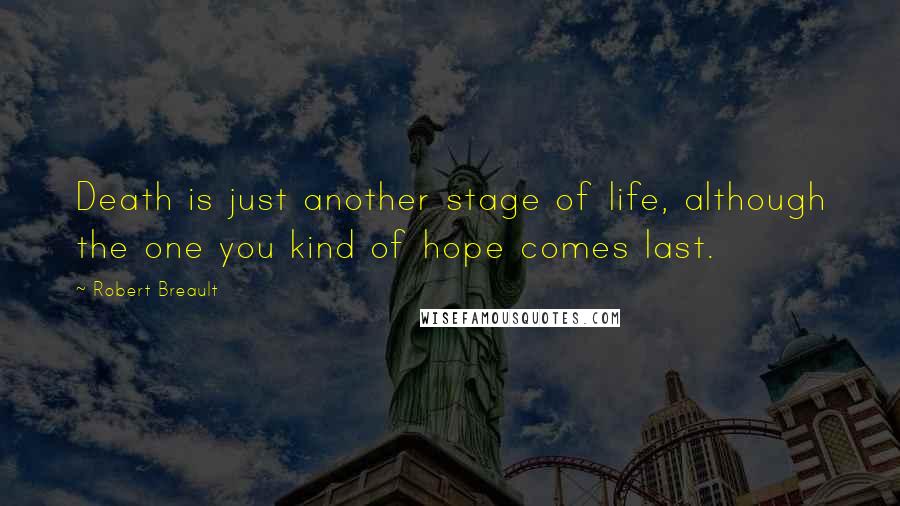 Robert Breault Quotes: Death is just another stage of life, although the one you kind of hope comes last.