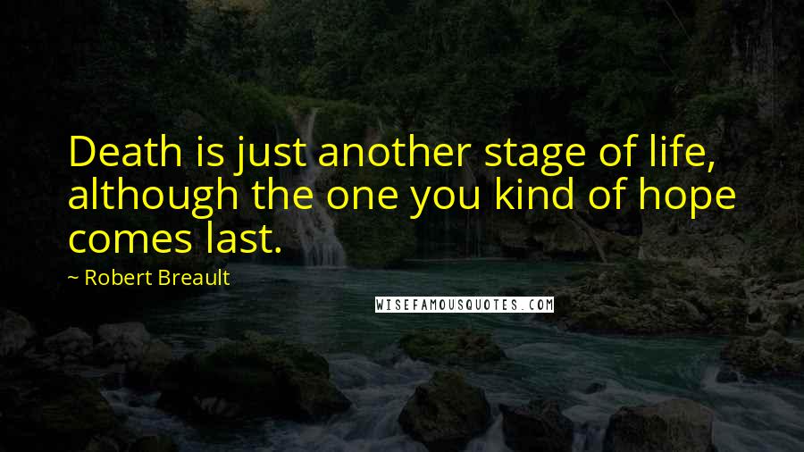 Robert Breault Quotes: Death is just another stage of life, although the one you kind of hope comes last.