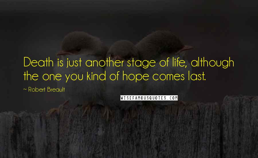 Robert Breault Quotes: Death is just another stage of life, although the one you kind of hope comes last.