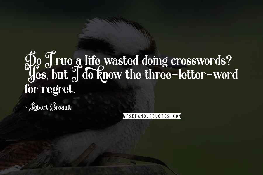 Robert Breault Quotes: Do I rue a life wasted doing crosswords? Yes, but I do know the three-letter-word for regret.