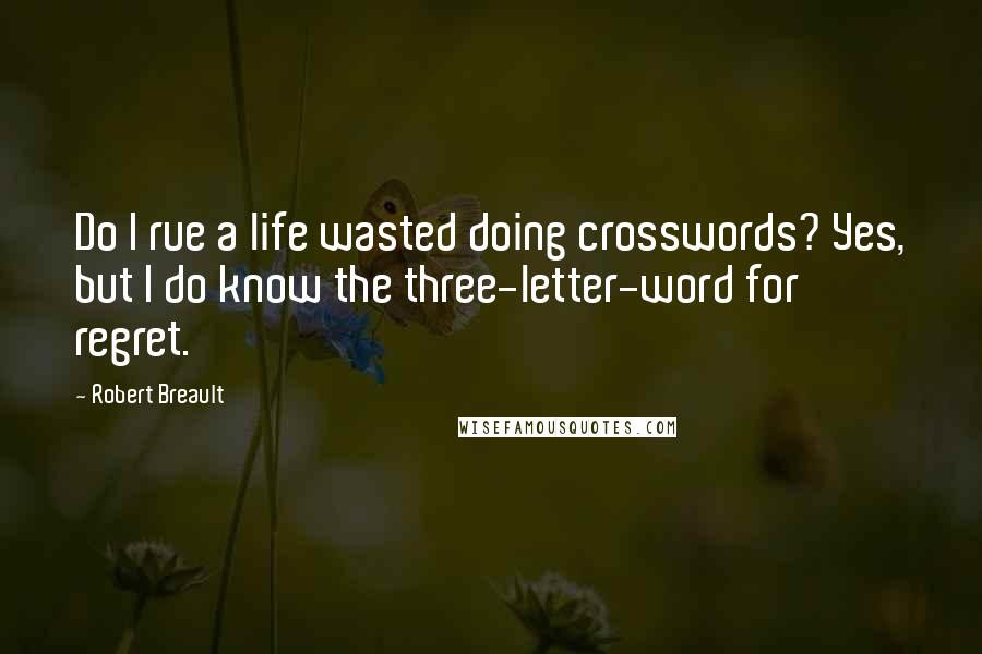 Robert Breault Quotes: Do I rue a life wasted doing crosswords? Yes, but I do know the three-letter-word for regret.