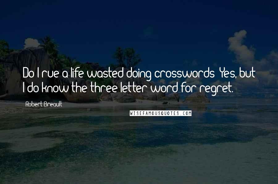 Robert Breault Quotes: Do I rue a life wasted doing crosswords? Yes, but I do know the three-letter-word for regret.