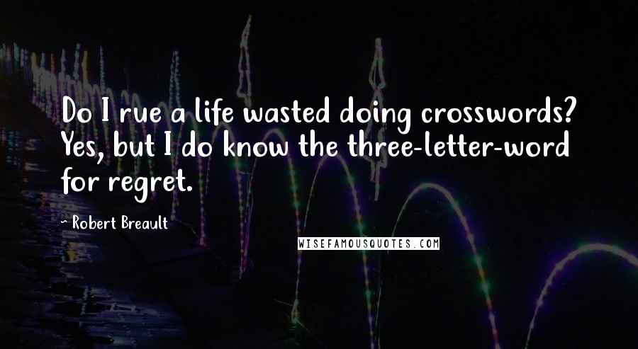 Robert Breault Quotes: Do I rue a life wasted doing crosswords? Yes, but I do know the three-letter-word for regret.