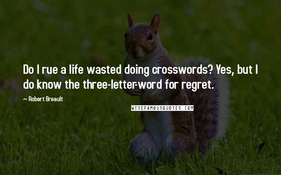 Robert Breault Quotes: Do I rue a life wasted doing crosswords? Yes, but I do know the three-letter-word for regret.