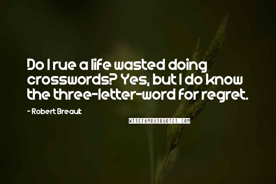 Robert Breault Quotes: Do I rue a life wasted doing crosswords? Yes, but I do know the three-letter-word for regret.