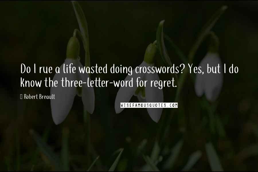 Robert Breault Quotes: Do I rue a life wasted doing crosswords? Yes, but I do know the three-letter-word for regret.