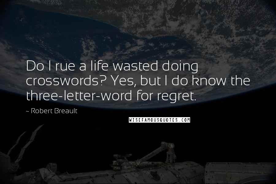 Robert Breault Quotes: Do I rue a life wasted doing crosswords? Yes, but I do know the three-letter-word for regret.