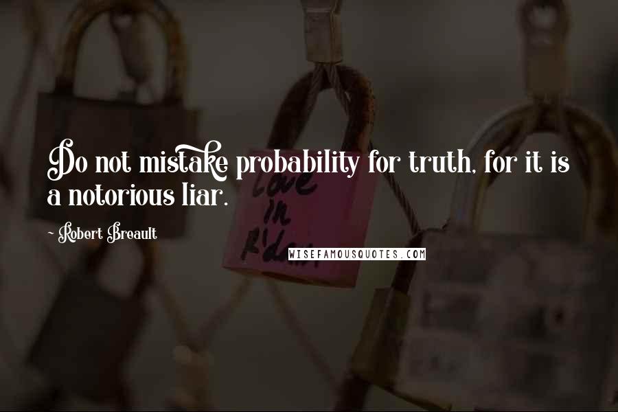 Robert Breault Quotes: Do not mistake probability for truth, for it is a notorious liar.