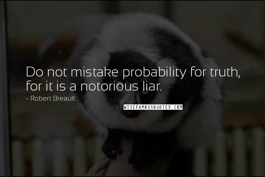 Robert Breault Quotes: Do not mistake probability for truth, for it is a notorious liar.