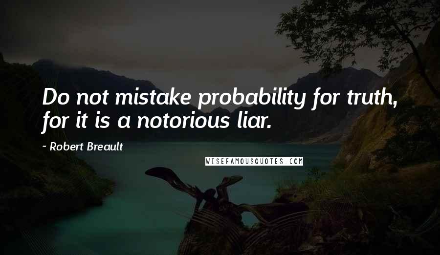 Robert Breault Quotes: Do not mistake probability for truth, for it is a notorious liar.