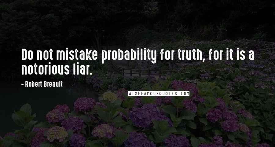 Robert Breault Quotes: Do not mistake probability for truth, for it is a notorious liar.