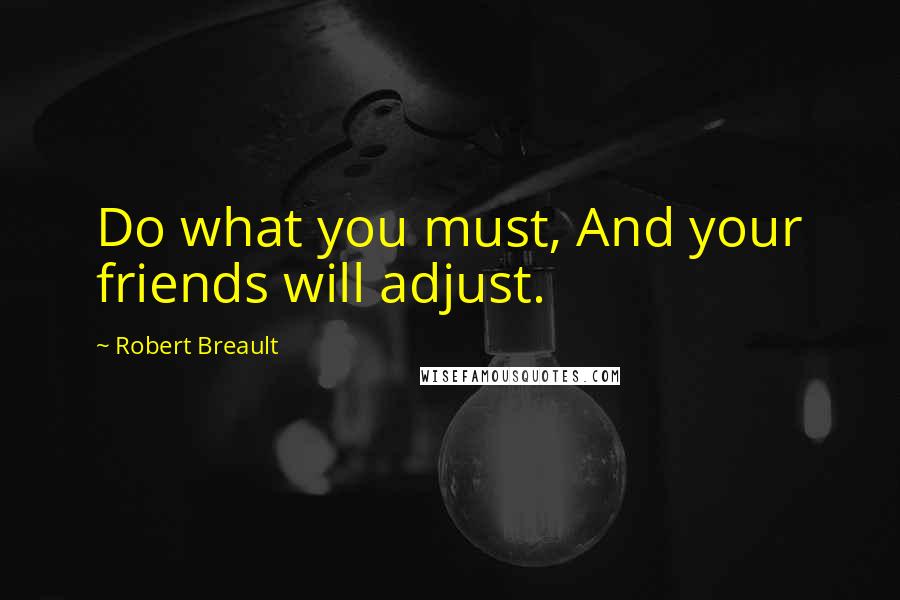 Robert Breault Quotes: Do what you must, And your friends will adjust.