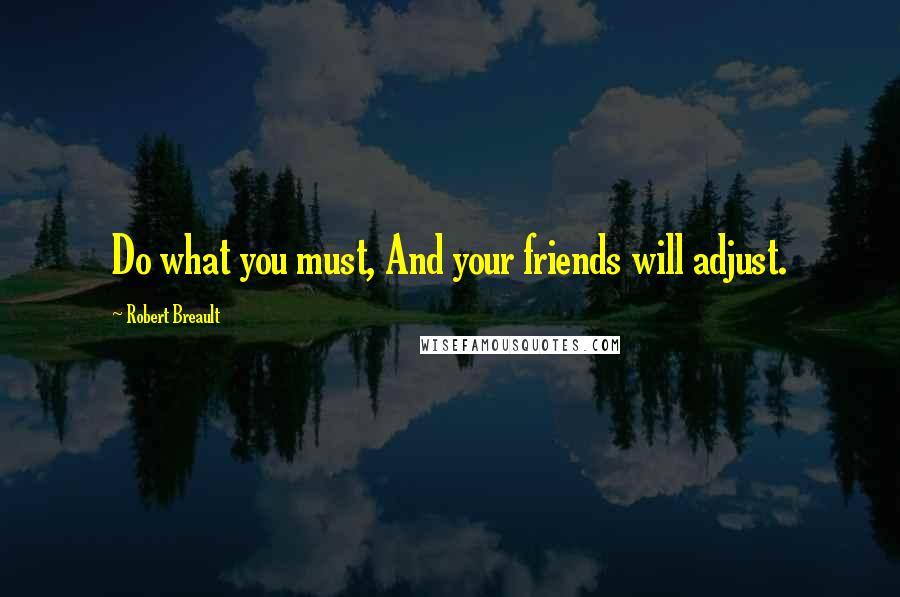 Robert Breault Quotes: Do what you must, And your friends will adjust.