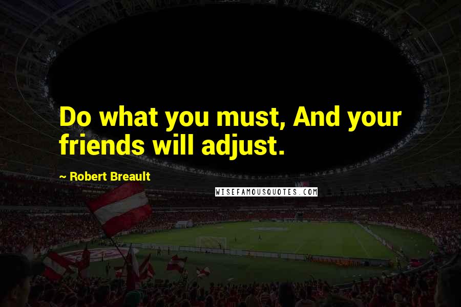 Robert Breault Quotes: Do what you must, And your friends will adjust.