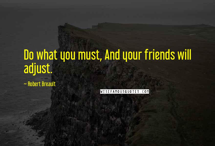 Robert Breault Quotes: Do what you must, And your friends will adjust.