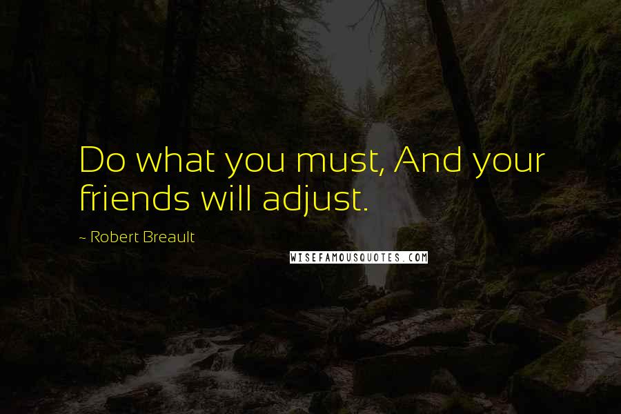 Robert Breault Quotes: Do what you must, And your friends will adjust.