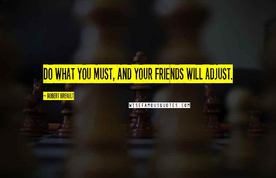 Robert Breault Quotes: Do what you must, And your friends will adjust.