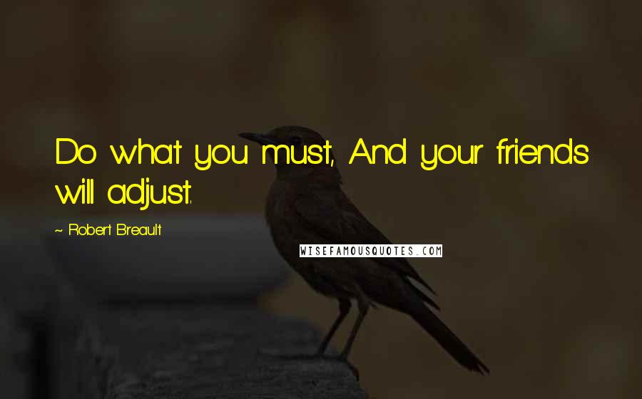 Robert Breault Quotes: Do what you must, And your friends will adjust.