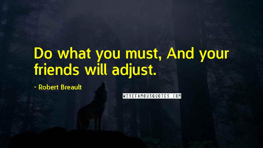 Robert Breault Quotes: Do what you must, And your friends will adjust.