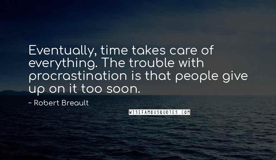 Robert Breault Quotes: Eventually, time takes care of everything. The trouble with procrastination is that people give up on it too soon.