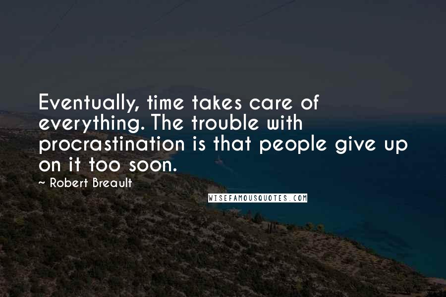 Robert Breault Quotes: Eventually, time takes care of everything. The trouble with procrastination is that people give up on it too soon.