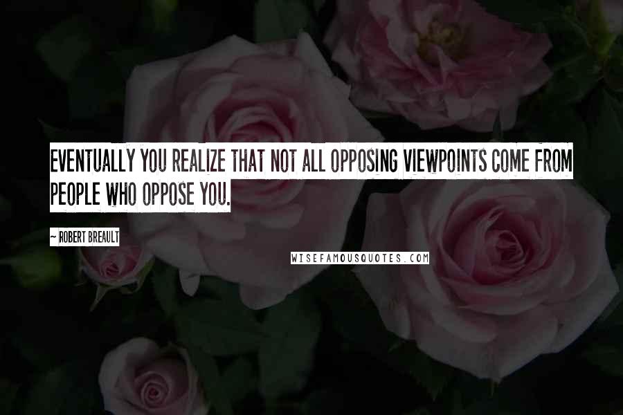 Robert Breault Quotes: Eventually you realize that not all opposing viewpoints come from people who oppose you.