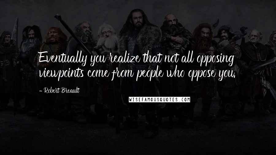 Robert Breault Quotes: Eventually you realize that not all opposing viewpoints come from people who oppose you.