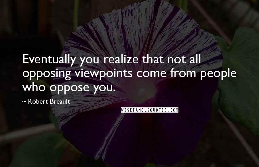 Robert Breault Quotes: Eventually you realize that not all opposing viewpoints come from people who oppose you.