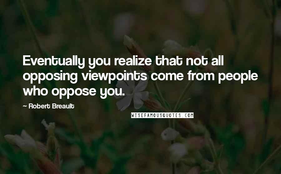 Robert Breault Quotes: Eventually you realize that not all opposing viewpoints come from people who oppose you.