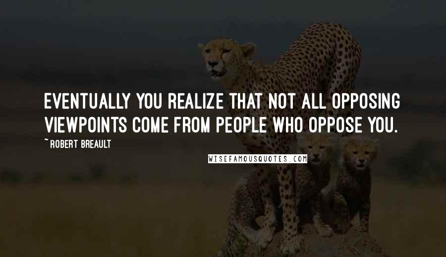 Robert Breault Quotes: Eventually you realize that not all opposing viewpoints come from people who oppose you.