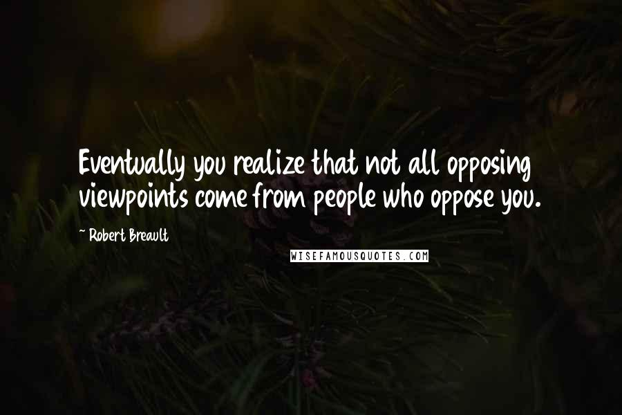 Robert Breault Quotes: Eventually you realize that not all opposing viewpoints come from people who oppose you.