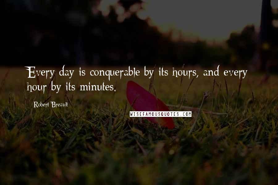 Robert Breault Quotes: Every day is conquerable by its hours, and every hour by its minutes.